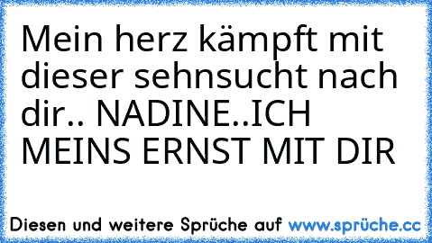 Mein herz kämpft mit dieser sehnsucht nach dir.. NADINE..ICH MEINS ERNST MIT DIR