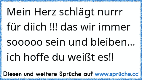 Mein Herz schlägt nurrr für diich !!! das wir immer sooooo sein und bleiben... ich hoffe du weißt es!!