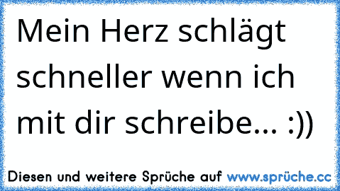 Mein Herz schlägt schneller wenn ich mit dir schreibe... :))