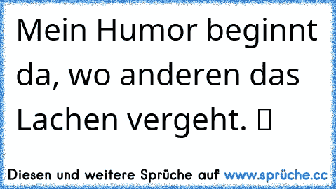 Mein Humor beginnt da, wo anderen das Lachen vergeht. ツ