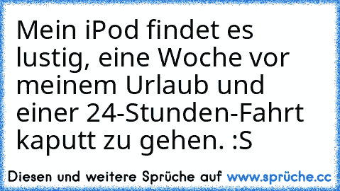 Mein iPod findet es lustig, eine Woche vor meinem Urlaub und einer 24-Stunden-Fahrt kaputt zu gehen. :S