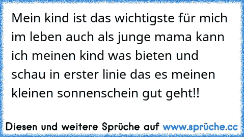 Mein kind ist das wichtigste für mich im leben auch als junge mama kann ich meinen kind was bieten und schau in erster linie das es meinen kleinen sonnenschein gut geht!!