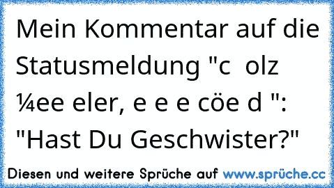 Mein Kommentar auf die Statusmeldung "ιcн вιɴ ѕтolz αυғ мeιɴe elтerɴ, ѕιe нαвeɴ eιɴ ѕcнöɴeѕ ĸιɴd ♥": "Hast Du Geschwister?"