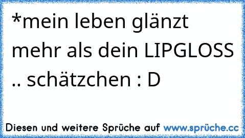 *mein leben glänzt mehr als dein LIPGLOSS .. schätzchen : D ♥