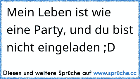 Mein Leben ist wie eine Party, und du bist nicht eingeladen ;D