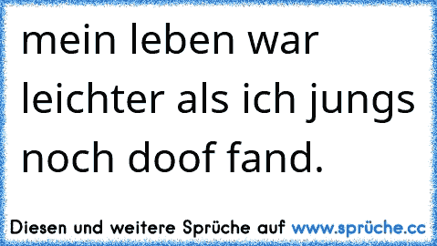 mein leben war leichter als ich jungs noch doof fand.