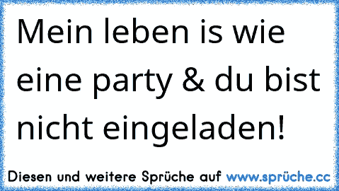 Mein leben is wie eine party & du bist nicht eingeladen!