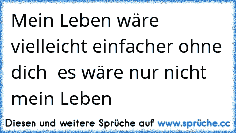 Mein Leben wäre vielleicht einfacher ohne dich – es wäre nur nicht mein Leben… ♥