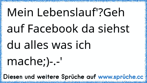 Mein Lebenslauf'?
Geh auf Facebook da siehst du alles was ich mache;)
-.-'