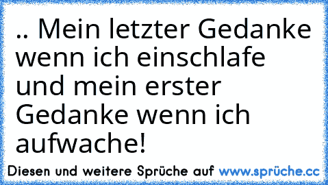 .. Mein letzter Gedanke wenn ich einschlafe und mein erster Gedanke wenn ich aufwache! ♥♥