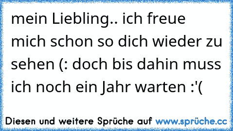 mein Liebling.. ich freue mich schon so dich wieder zu sehen (: doch bis dahin muss ich noch ein Jahr warten :'( ♥