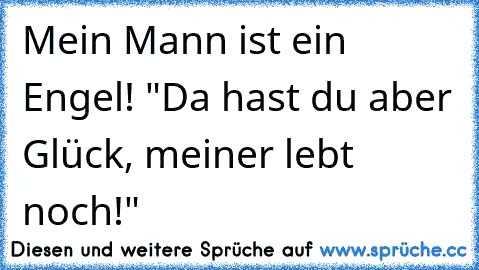 Mein Mann ist ein Engel! "Da hast du aber Glück, meiner lebt noch!"