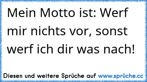 Mein Motto ist: Werf mir nichts vor, sonst werf ich dir was nach!