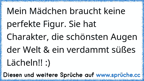 Mein Mädchen braucht keine perfekte Figur. Sie hat Charakter, die schönsten Augen der Welt & ein verdammt süßes Lächeln!! :)