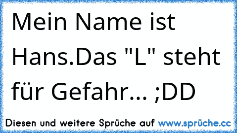 Mein Name ist Hans.
Das "L" steht für Gefahr... ;DD