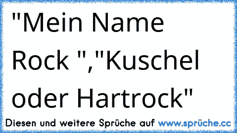 "Mein Name Rock ","Kuschel oder Hartrock"