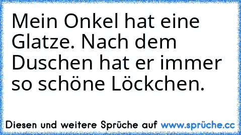 Mein Onkel hat eine Glatze. Nach dem Duschen hat er immer so schöne Löckchen.