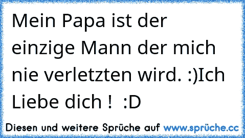 Mein Papa ist der einzige Mann der mich nie verletzten wird. :)
Ich Liebe dich ! ♥ :D