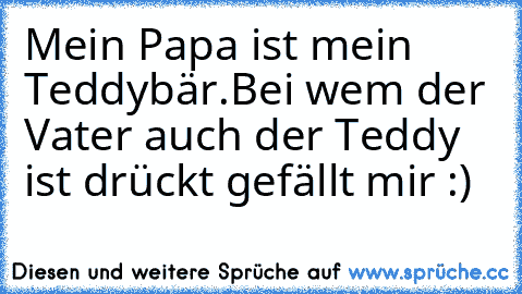 Mein Papa ist mein Teddybär.
Bei wem der Vater auch der Teddy ist drückt gefällt mir :)