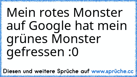 Mein rotes Monster auf Google hat mein grünes Monster gefressen :0