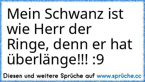 Mein Schwanz ist wie Herr der Ringe, denn er hat überlänge!!! :9