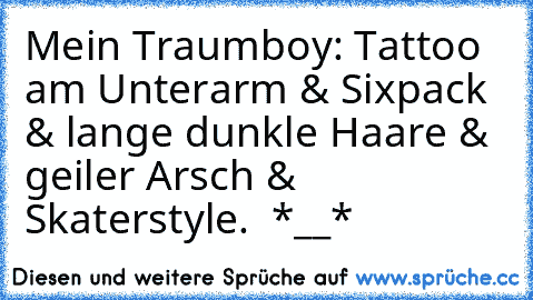 Mein Traumboy: Tattoo am Unterarm & Sixpack & lange dunkle Haare & geiler Arsch & Skaterstyle.  *__* ♥