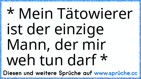 * Mein Tätowierer ist der einzige Mann, der mir weh tun darf *