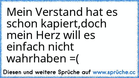 Mein Verstand hat es schon kapiert,
doch mein Herz will es einfach nicht wahrhaben =(