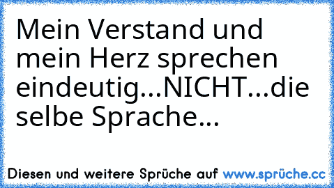 Mein Verstand und mein Herz sprechen eindeutig...NICHT...die selbe Sprache...