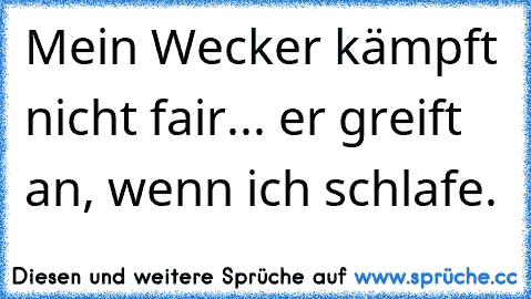 Mein Wecker kämpft nicht fair... er greift an, wenn ich schlafe.