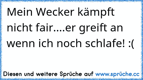 Mein Wecker kämpft nicht fair....er greift an wenn ich noch schlafe! :(