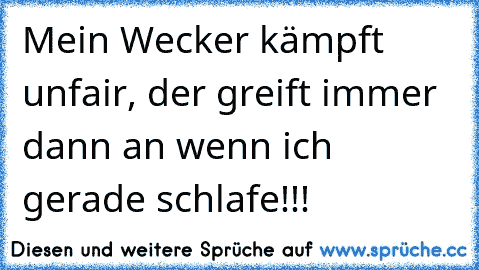 Mein Wecker kämpft unfair, der greift immer dann an wenn ich gerade schlafe!!!