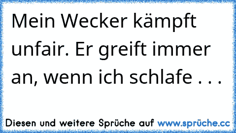 Mein Wecker kämpft unfair. Er greift immer an, wenn ich schlafe . . .