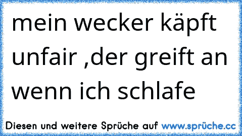 mein wecker käpft unfair ,der greift an wenn ich schlafe  ♫