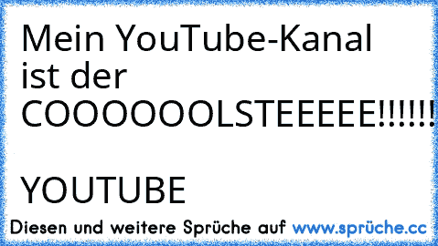 Mein YouTube-Kanal ist der COOOOOOLSTEEEEE!!!!!!
I ♥ YOUTUBE