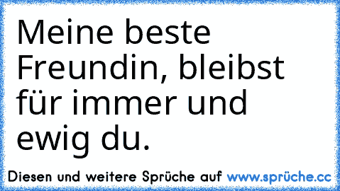 Meine beste Freundin, bleibst für immer und ewig du.♥