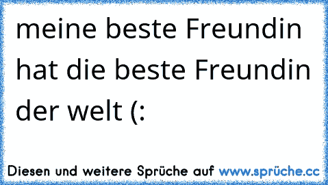 meine beste Freundin hat die beste Freundin der welt (:  ♥