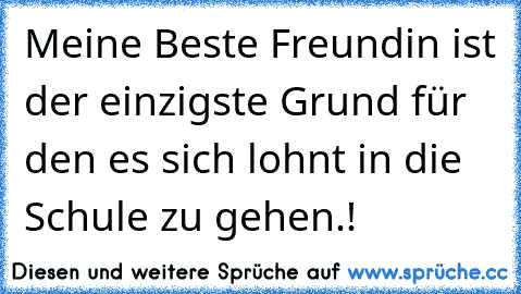 Meine Beste Freundin ist der einzigste Grund für den es sich lohnt in die Schule zu gehen.! ♥