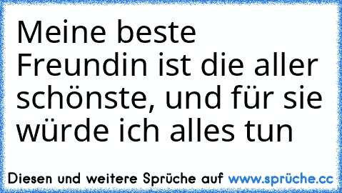 Meine beste Freundin ist die aller schönste, und für sie würde ich alles tun ♥