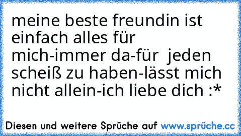 meine beste freundin ist einfach alles für mich-immer da-für  jeden scheiß zu haben-lässt mich nicht allein-
ich liebe dich :*