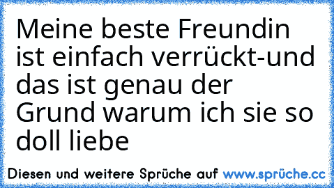 Meine beste Freundin ist einfach verrückt-und das ist genau der Grund warum ich sie so doll liebe ♥