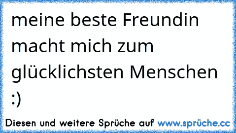 meine beste Freundin macht mich zum glücklichsten Menschen :) 