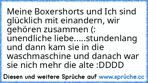 Meine Boxershorts und Ich sind glücklich mit einandern, wir gehören zusammen (: ♥
unendliche liebe.....
stundenlang und dann
 kam sie in die waschmaschine und danach war sie nich mehr die alte :DDDD