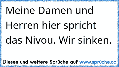 Meine Damen und Herren hier spricht das Nivou. Wir sinken.