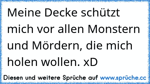 Meine Decke schützt mich vor allen Monstern und Mördern, die mich holen wollen. xD