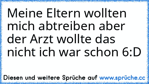 Meine Eltern wollten mich abtreiben aber der Arzt wollte das nicht ich war schon 6:D