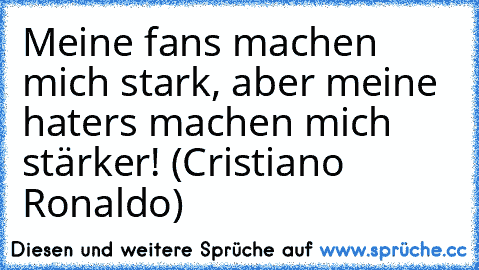 Meine fans machen mich stark, aber meine haters machen mich stärker! (Cristiano Ronaldo)