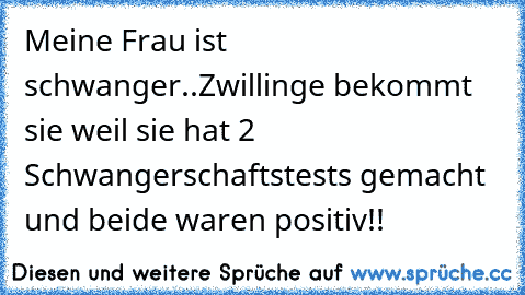 Meine Frau ist schwanger..Zwillinge bekommt sie weil sie hat 2 Schwangerschaftstests gemacht und beide waren positiv!!