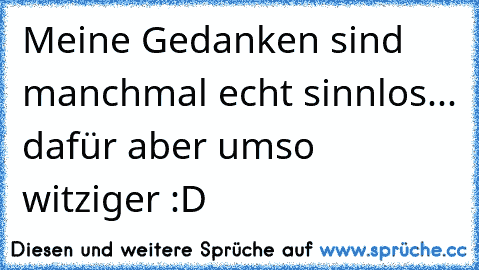 Meine Gedanken sind manchmal echt sinnlos... dafür aber umso witziger :D