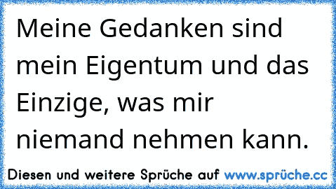 Meine Gedanken sind mein Eigentum und das Einzige, was mir niemand nehmen kann.